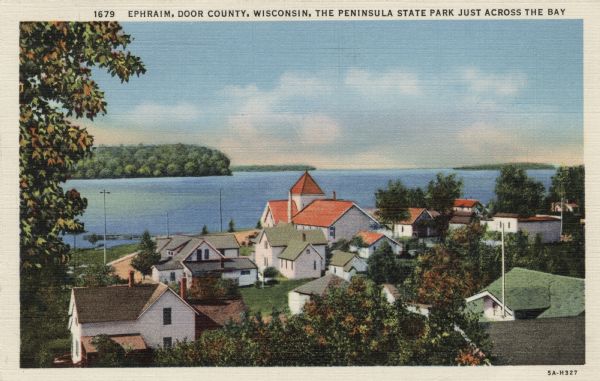 Hand-colored elevated view from hill of Ephraim, Eagle Bay and Peninsula State Park. Dwellings and a church are in the foreground. Caption reads: "Ephraim, Door County, Wisconsin, The Peninsula State Park Just Across the Bay."