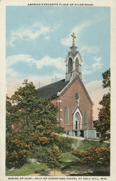 Colorized view of a modest chapel on the grounds of Holy Hill. Erected in 1879. Caption reads: "Americas Favorite Place of Pilgrimage."Caption reads: "Shrine of Mary, Help of Christians Chapel at Holy Hill, Wis."