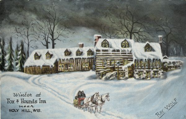 Illustrated postcard of an inn in winter. A team of two horses are pulling people in a sleigh. Caption reads: "Winter at Fox & Hounds Inn near Holy Hill, Wis." Caption on back reads, in part: "An Early American Inn Located in The Historic Kettle Moraine."