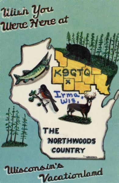 The Northwoods area, numbered K9GTQ, is highlighted yellow inside an outline of the shape of the state of Wisconsin. A muskie, a robin, a bear and a deer are depicted, and handwritten in the center: "Irma, Wis."