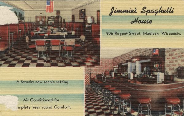 Two interior views of a restaurant and bar. Text on front reads: "Jimmie's Spaghetti House, 906 Regent Street, Madison, Wisconsin." and "A Swanky new scenic setting" and "Air Conditioned for complete year round Comfort."