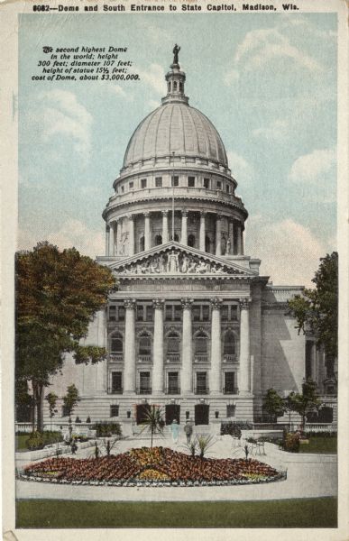 External view of the south entrance of the Capitol (from S. Hamilton Street). A flowerbed in the driveway is in the foreground. Text reads: "The second highest Dome in the world: height 300 feet; diameter 107 feet; cost of dome, about $3,000,000."
