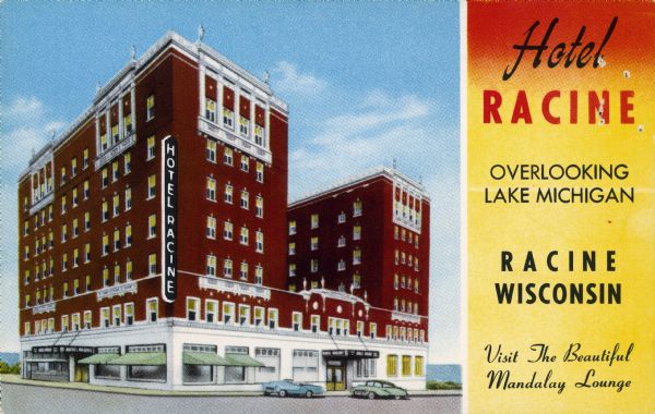 View of the Hotel Racine with a yellow and red side bar on the right. Lake Michigan is in the background. Text reads: "Hotel Racine, Overlooking Lake Michigan, Racine, Wisconsin, Visit The Beautiful Mandalay Lounge." The hotel is built of red brick with white accents. Green awnings shade the first floor windows. Two automobiles are parked at the curb.<br>The reverse is a Reservation Card. The person desiring a reservation filled out their requirements and dropped the card in the mail.