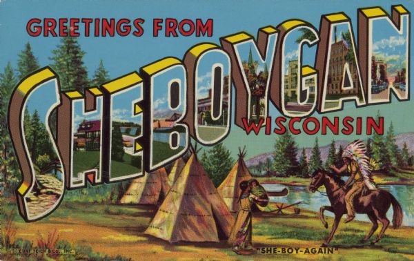 Text on front reads: "Greetings from Sheboygan, Wisconsin. She-Boy-Again." Large Letter style postcard with a scene of an Indian village along a lake or river, tipis, a woman holding a baby and a man on a horse. Inside the letters that spell "Sheboygan" are various scenes of the city.