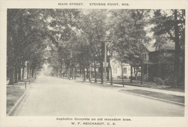 Text on front reads: "Main Street. Stevens Point, Wis. Asphaltic Concrete on old macadam base. W.F. Reichardt, C.E." The old macadam pavement was not holding up well to automobile and truck traffic and the solution was to lay two inches of Texas Asphaltic Concrete on top.  W.F. Reichardt, C.E. was the engineer that made the recommendation. The street is in a residential neighborhood with many trees.