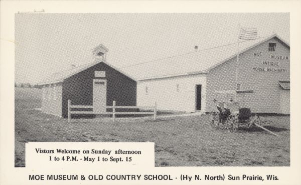 Text on front reads: "Moe Museum & Old Country School - (Hy N. North) Sun Prairie, Wis. Visitors Welcome on Sunday afternoon 1 to 4 P.M.-May 1 to Sept. 15." Signboards on the barn read: "Moe Museum, Antique Horse Machinery." A clapboard school building and a museum with a fence and a surrey with fringe on top in front. Text on reverse: "Built in 1965 by Elmer & Stanley Moe to preserve the history of old horse drawn machines and items used around the early homes of this area. The history 1867-1965 of Happy Hour School. Misc. items of interest for the whole family. Enjoy a look into the past." The handwritten message reads: "Mr. Wm. Proxmire - We have a farm and a hobby for fun with a museum. Hope you will some time drop in."