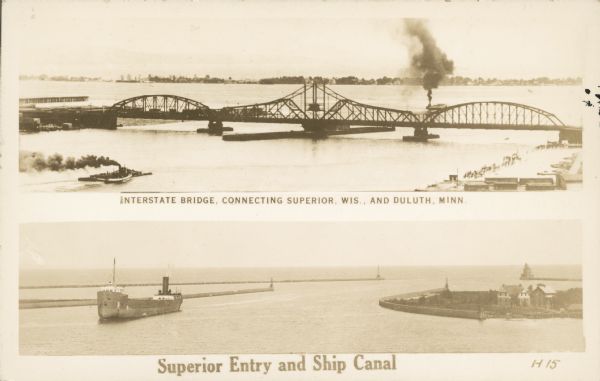 Postcard with two images. The top text reads: "Interstate Bridge, connecting Superior, Wis. and Duluth, Minn." The bottom text reads: "Superior Entry and Ship Canal." Elevated view of a ship steaming towards the bridge. The Interstate Bridge was opened in July 1897. After the new "High Bridge" was opened in 1961, traffic dwindled and the swing span was locked open. It was mostly removed in the 1970s. The Superior Entry was first charted in 1861. The U.S. Corps of engineers completed the present 1500 to 2000 foot long concrete piers in 1909. The image shows a cargo ship in the canal.