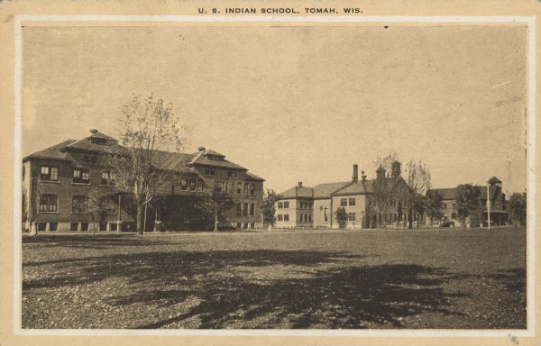 Text on front reads: "U.S. Indian School, Tomah Wis." Opened in 1893, the Tomah Indian Industrial School was intended to teach Indian children how to shed their cultural background and to become more like white, middle-class Americans. Funded primarily by the federal government, Indian boarding schools were established throughout the United States in an attempt to acculturate Indians to "American" ways of thinking and living. The children's time was carefully monitored, with boys receiving instruction in agriculture or trade and girls in the domestic arts.