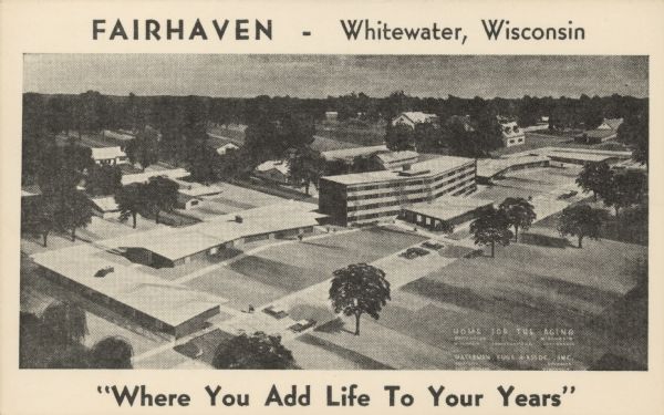 Text on front reads: "Fairhaven - Whitewater, Wisconsin. 'Where You Add Life to Your Years.'" On the reverse: "Fairhaven–Whitewater, Wisconsin–is being created by the Wisconsin Congregational Conference to provide a new and exciting adventure in living for retired and semi-retired people. For those who have reached the autumn of life and who wish to be freed from the burdensome care of maintaining a home–Fairhaven offers the Christian answer." An architectural rendering of the soon to be built retirement center. Ground was broken on October 2nd, 1960 with occupancy beginning in 1962.