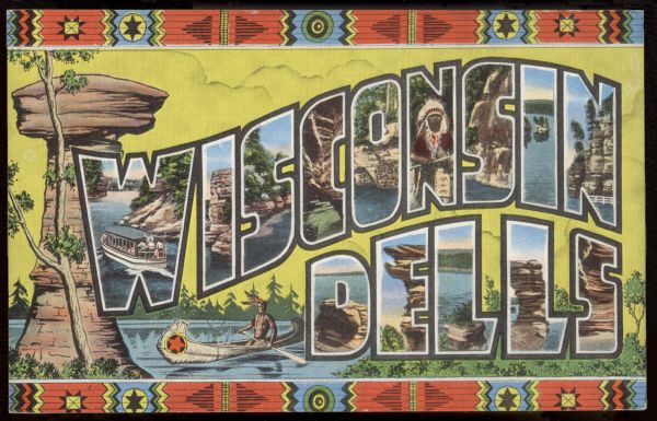 Text on front reads: "Wisconsin Dells." A Large Letter Postcard with a background illustration of Stand Rock and a Native American in a canoe, with a Native American themed border on the top and bottom. Each letter is filled with a scene from the area.<p>Key to Views on Other Side:–<br>W–Going Through The Narrows<br>I–High Rock,<br>S–The Navy Yard,<br>C–Fat Man's Misery,<br>O–Swallow's Nests,<br>N–An Indian Chief,<br>S–Black Hawk's Head,<br>I–Inkstand,<br>N–The Palisades<br>D–Demon's Anvil<br>E–Hark's Bill<br>L–Sugar Bowl<br>L–Chimney Rock<br>S–Devil's Jug.</br>