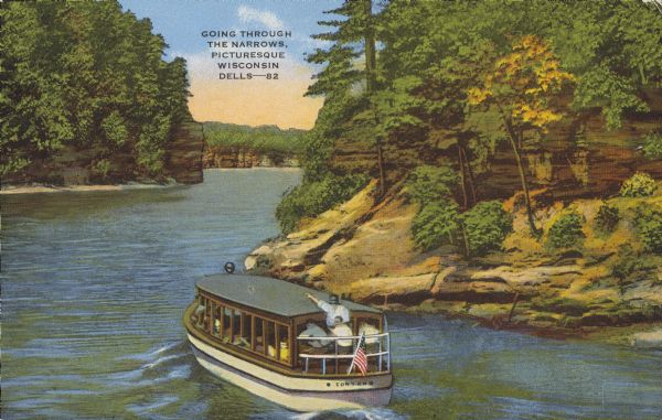 Text on front reads: "Going Through the Narrows, Picturesque Wisconsin Dells." On reverse: "Here the river is only 52 feet wide and is over 150 feet deep. The Gorge of the Dells is 9 1/2 miles long. Along the east bank are ravines and canyons, the most important being Cold Water Canyon and Witches Gulch." A tour boat full of visitors is motoring through the Narrows on the Wisconsin River. A man on the stern is pointing to the formations. The banks are lined with rock formations and trees.