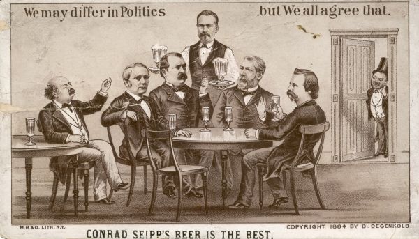 A card advertising Conrad Seipp's Brewery of Chicago. Features a caricature of United States political figures of 1884, including, seated at the table from left, Thomas A. Hendricks, Democratic candidate for vice president; Grover Cleveland, Democratic candidate for president; James Blaine, Republican candidate for president, and John A. Logan, Republican candidate for vice president. President Chester A. Arthur observes from the doorway at right.