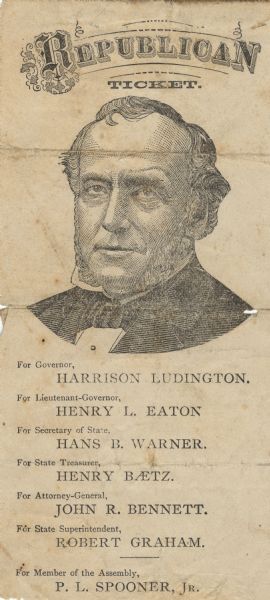 Republican ticket for Harrison Ludington for governor, Henry L. Eaton for Lieutenant-Governor, Hans B. Warner for Secretary of State, Henry Baetz for State Treasurer, John R. Bennett for Attorney-General, Robert Graham for State Superintendent, and P.L. Spooner, Jr. for member of the Assembly. Includes a head and shoulders engraved portrait of Harrison Ludington, with muttonchops.