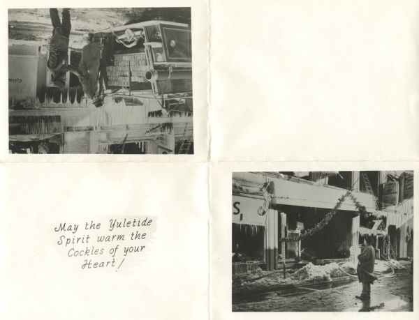 Four-fold, copy art Christmas card made by Sid with two photographs of damaged commercial buildings after a fire. In one image, Sid stands on the slushy street, cigar in mouth, before a store front with blown out windows. Icicles hang from signs and ledges where the fire hose water froze, and a holiday trimming hangs disheveled. The second image shows Sid, cigar in mouth, on the tail end of a fire truck, turning towards a police man, who has his hand raised. Card text reads: "May the Yuletide Spirit warm the Cockles of your Heart!"