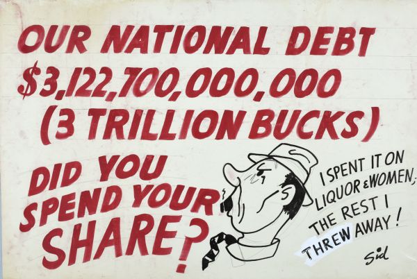 From the top, bold red letters read: "Our National Debt $3,122,700,000,000 (3 Trillion Bucks)," "Did you spend your share?" On the right is a cartoon profile of a man's head with cigar (self-portrait?), and far right, in black letters: "I spent it on liquor & women; the rest I threw away!"