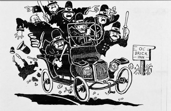 Cartoon of a group of policemen waving nightsticks are crowded into a Model T. On the right is a sign pointing to the "Ol' Brick Inn." One of the men has fallen out of the car, and bolts and other parts are falling on the road. Sid's signature appears on the lower right. 