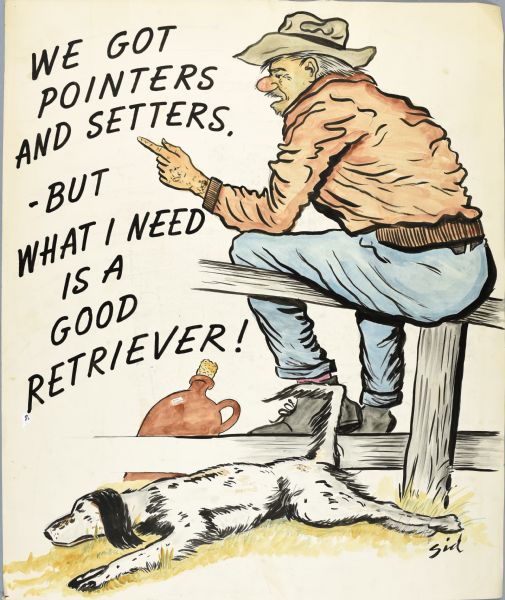 Drawing of a man sitting on the fence pointing his finger, with the caption: "We got pointers and setters. — But what I need is a good retriever!" A dog is lying on the grass in the foreground. Sitting on the ground at the man's feet is a large jug with a cork. A label on the side of the jug reads: "John Anderson." Signed "Sid" on bottom right corner.