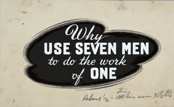 Text graphic on paper that reads: "Why Use Seven Men to do the work of ONE." Reproduction instructions are written in pencil underneath.