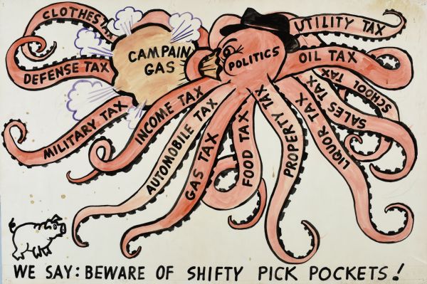 Red octopus with a black hat on its head, and all its arms marked by the name of kinds of taxes, such as "Utility Tax" and "Food Tax." On the face of the octopus is the text: "Politics." The octopus is exhaling a huge amount of air into a brown bag marked: "CAMPAIN GAS." A pig is on the bottom left corner near text which reads: "We Say: Beware of Shifty Pick Pockets!"