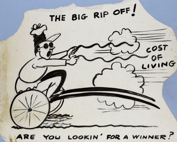 A man with his mouth open, and wearing a hat and sunglasses is sitting on a sulky (two-wheeled horse racing vehicle) while holding empty reins out in front of him. Puffs of dust, speed lines and the text: "Cost of Living" fill the space where the horse should be. At the top is the text: "The Big Rip Off!" At the bottom the text reads: "Are You Lookin' for a Winner?" All in black on white paper.