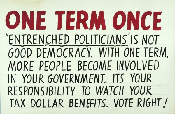 Text in large red and black letters reads: "One term once" 'Entrenched politicians' (underlined) is not good democracy. With one term, more people become involved in your government. It is your responsibility to watch your tax dollar benefits. Vote right!"