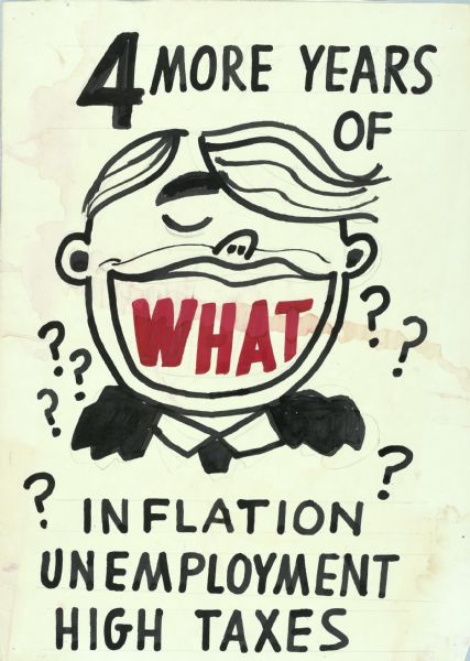 Black on white caricature of President Jimmy Carter with wide grin, and the word "WHAT" in red letters. Question marks surround his head. The text reads: "4 More years of Inflation Unemployment High Taxes."