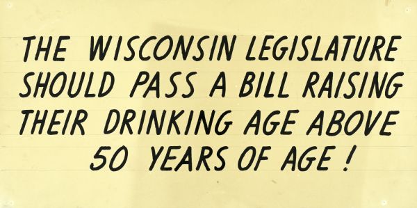 Black letters on white, text reads: "The Wisconsin legislature should pass a bill raising their drinking age above 50 years of age."