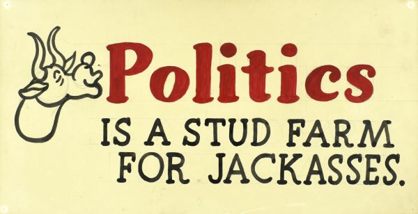 Black on white cartoon head of a laughing bull. In large red and black letters the text reads: "Politics is a stud farm for jackasses."