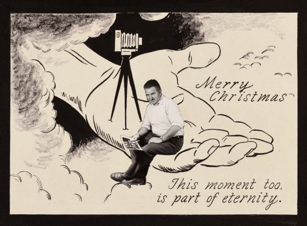 Composite image of a photograph of Sid superimposed on a drawing. Created for a one-fold, copy art Christmas greeting card, the graphic shows Sid sitting on a large, open hand extending through layers of clouds in the sky. Sid is holding one of his photographic prints of Gisholt machines, taken when he was the lensman at Gisholt Machine Company. The large hand is also holding a large-format camera on a tripod. Card text reads: "Merry Christmas" and "This moment too, is part of eternity."