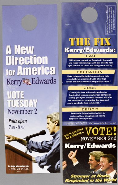 Two political campaign door flyers for John Kerry and running mate John Edwards. The one on the left includes a portrait of John Kerry standing behind a podium and reads, in part: "A New Direction for America, Kerry Edwards, Vote Tuesday November 2nd, Polls open 7 AM-8 PM." The one on the right includes text about Kerry/Edwards views on Iraq, Education, Jobs, and Deficit, as well as a photograph of John Kerry and John Edwards posing together with their thumbs up with the slogans: "Don't Let Fear Be A Factor..." and "Stronger at Home, Respected in the World." 