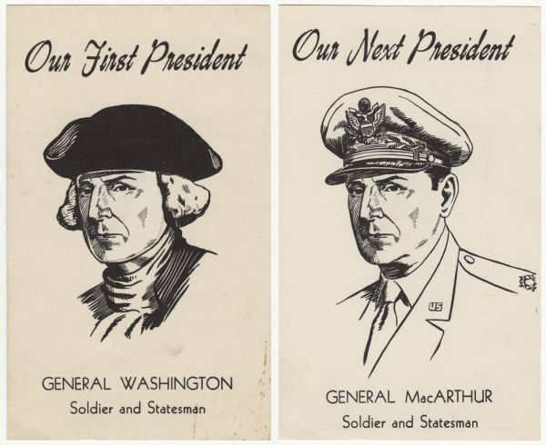 Folded card, with a portrait of General Washington on the front wth the text: "Our First President," and on the inside, a portrait of General MacArthur with the text: ""Our Next President. The front portrait has a cut-out section of Washington's face, so that the face of General MacArthur shows from the inside.