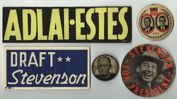 Five items in an assortment of political campaign ephemera for Aldai Stevenson and Estes Kefauver. At top left is a bumper sticker with yellow text on a black background that reads: "Adlai•Estes." At top right is a button that includes portraits of Stevenson and Estes and reads: "Vote Democratic." At bottom left is a sign with white text on a blue background that reads: "Draft Stevenson." At bottom center is a lenticular button that reads: "All the Way with Adlai" one way, and has a portrait of Stevenson the other way. At bottom right is a round sign with a portrait of Stevenson and the words: "Stevenson for President" in orange text.