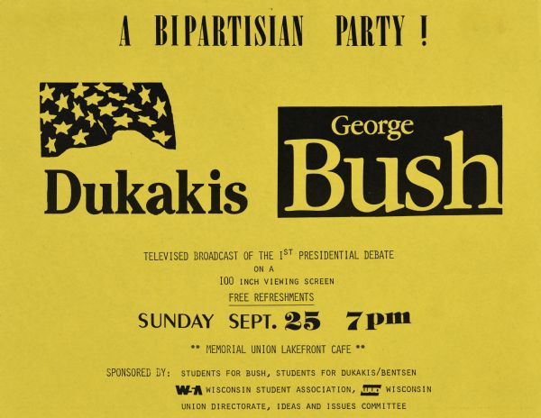 A yellow poster with black text for "A Bipartisan Party" for George H.W. Bush and Michael Dukakis at the University of Wisconsin-Madison which reads: "Televised broadcast of the 1st presidential debate on a 100 inch viewing screen; free refreshments; Sunday Sept. 25 7pm **Memorial Union Lakefront Cafe** Sponsored by: Students for Bush, Students for Dukakis/Bentsen, WSA Wisconsin Student Association, WUD Wisconsin Union Directorate, Ideas and Issues Committee."