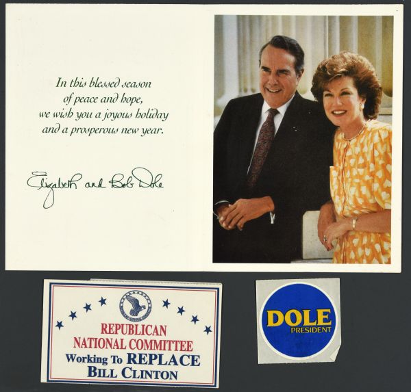 An assortment of presidential political campaign ephemera. At the top is the inside of a holiday card with a color portrait of Bob and Elizabeth Dole, which reads: "In this blessed season of people and hope, we wish you a joyous holiday and a prosperous new year, Elizabeth and Bob Dole." On the bottom left is a sticker from the Republican National Committee which reads: "Working to Replace Bill Clinton." On the bottom right is a blue sticker with yellow text that reads: "DOLE President."