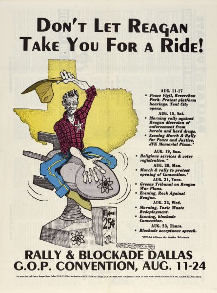 Poster with the title: "Don't Let Reagan Take You For a Ride!" and "Rally & Blockade Dallas G.O.P. Convention, Aug. 11-24." Also includes a listing of official Alliance for Justice '84 events for each day of the convention. There is an illustration by Michael A. Swartzbeck of Ronald Reagan sitting on a nuclear bomb ride that costs 25 cents, with the shape of the state of Texas in the background.