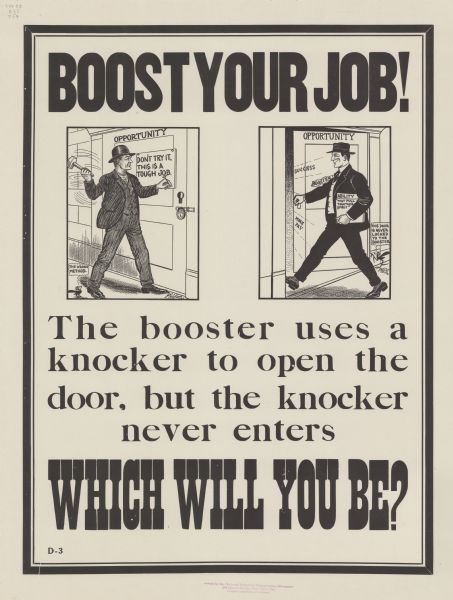 Poster with two cartoons under the headline. The cartoon on the left shows a man is nailing a sign to a padlocked door, which is labeled "Opportunity." The sign reads: "Don't try it, This is a tough job." A cartoon blackbird standing at his feet is commenting: "The wrong method." In the cartoon on the right a smiling man labeled "Booster" is opening the "Opportunity" door, and the words "Success" and "More Pay" are coming out the door. The man is carrying papers that say "Ability — That Pull-together Spirit." The cartoon blackbird standing at his feet is commenting: "This door is never locked to the booster." The rest of the poster reads: "The booster uses a knocker to open the door, but the knocker never enters. WHICH WILL YOU BE?"