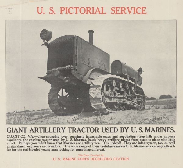 Poster featuring a photograph of a Marine corpsman peeking out from behind an artillery tractor. Poster text reads: "Giant Artillery Tractor Used by U.S. Marines. Quantico, VA. — Chug-chugging over seemingly impassable roads and negotiating steep hills over adverse conditions, the gasoline tractor used by U. S. Marines, hauls heavy artillery pieces from place to place with little effort. Perhaps you didn't know that Marines are artillerymen. Yes indeed! They are infantrymen too, as well as signalmen, engineers and aviators. The wide range of their uselessness makes U.S. Marine service very attractive for the red-blooded young man looking for something different. This Photo Furnished by U. S. Marine Corps Recruiting Station."
