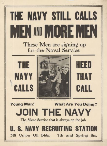 Poster featuring a photograph of men signing paperwork in an office with naval recruitment posters. In a "dream" bubble, sailors are sighting and adjusting a ship's cannon. Poster text reads: "THE NAVY STILL CALLS MEN AND MORE MEN. These Men are signing up for the Naval Service. THE NAVY CALLS HEED THAT CALL. Young man! What are you doing? JOIN THE NAVY The Silent Service that is always on the job U.S. NAVY RECRUITING STATION 318 Union Oil Bldg. 7th and Spring Sts."