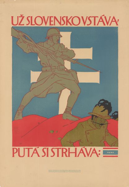 Poster featuring an illustration of a soldier standing on a hill and raising his bayonetted rifle, and another soldier moving downhill in the right foreground. Behind them is a blue sky, and a double cross of the banner arms of Slovakia. An early version of the four-star Czechoslovakian flag is under the illustration on the bottom right. Poster text reads: "Už Slovensko Vstává." [Slovakia is already rising.] "Putá Si Strháva [Tearing off Her shackles.] These are two lines from "Nad Tatrou sa blýska," the national anthem of Slovakia. 