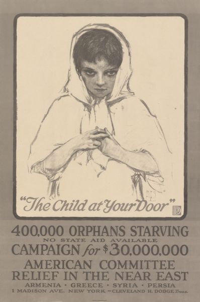 Poster featuring an illustration of a girl wearing a headscarf, looking directly at the viewer. Poster text reads: "The Child at Your Door. 400,000 Orphans Starving. No State Aid Available. Campaign for $30,000,000. American Committee Relief in the Near East. Armenia — Greece — Syria — Persia. 1 Madison Ave. New York - Cleveland H. Dodge, Treas."