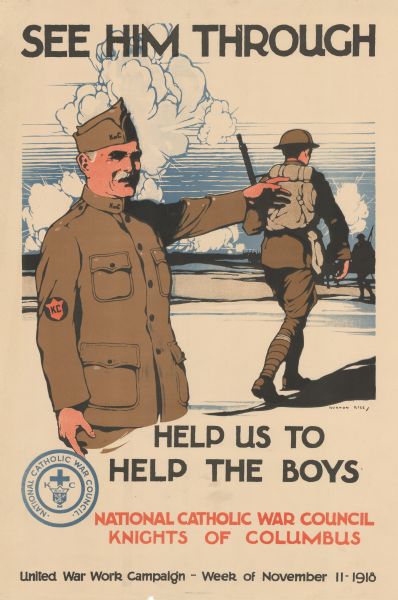 Poster featuring an illustration of a man wearing a Knights of Columbus coat and hat, who is gesturing towards a marching soldier. Poster text reads: "See Him Through. Help Us Help The Boys. National Catholic War Council, Knights of Columbus. United War Work Campaign — Week of November 11, 1918."