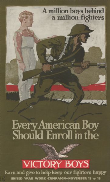 Poster featuring an illustration of a lunging soldier pointing a gun in thr foreground. Behind the soldier is a boy in overalls with his hand on the soldier's back. Poster text reads: "A million boys behind a million fighters. Every American Boy Should Enroll in the Victory Boys. Earn and give to help keep our fighters happy. United War Work Campaign — November 11 to 18."
