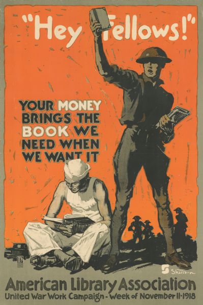 Poster featuring illustration of a soldier holding a book aloft, and a sailor sitting cross-legged reading a book. Poster text reads: "'Hey Fellows!' Your money brings the book we need when we want it. American Library Association. United War Work Campaign — Week of November 11, 1918."