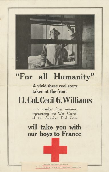 Posters featuring a photograph of a female nurse looking out of a window. Two empty hospital beds with white covers and a chair is in the room behind her. Text reads: "'For all Humanity' A vivid three reel story taken at the front. Lt. Col. Cecil G. Williams — a speaker from overseas, representing the War Council of the American Red Cross will take you with our boys to France." The Red Cross insignia is at the bottom of the poster. Sticker on poster reads "3 O'clock Wednesday October 30. Chancellor's Hall State Education Building."