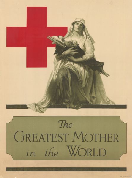 Poster featuring an illustration of a monumental woman cradling a wounded man. She is wearing a Red Cross hat, and the Red Cross insignia behind her on the left side of the poster. The text below reads: "The Greatest Mother in the World."