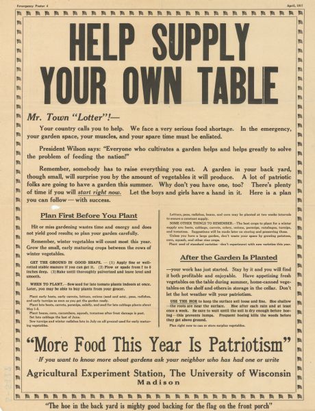 Detailed poster covered in writing. Highlights of poster text reads: "Help supply your own table. Mr. Town 'Lotter'! - ... Plan first before you plant... After the garden is planted... 'More food this year is patriotism' If you want to know more about gardens ask your neighbor who has had one or write Agricultural Experiment Station, The University of Wisconsin Madison. 'The hoe in the back yard is mighty good backing for the flag on the front porch.'"