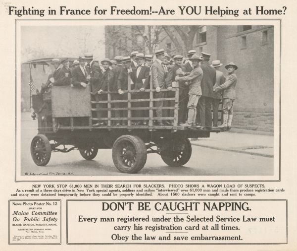Poster featuring a photograph of a group of men, sailors and soldiers standing in the back of a truck in New York. Man of the men are dressed in suits. Text reads, in part: "Fighting In France For Freedom. Are You Helping at Home? New York Stop 61,000 Men in Their Search for Slackers. Photo Shows a Wagon Load of Suspects," and "Don't Be Caught Napping." 