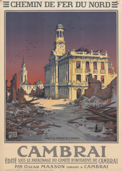 Poster with an illustration of bombed out buildings, including the town hall, in Cambrai. This was part of a 1919 tourism campaign by the North Railroad to different French battle sites. Text reads: "Chemin de fer du nord. Cambrai. Édité Sous le patronage du comité d'initaitive de Cambrai Par Oscar Masson Libraire a Cambrai."