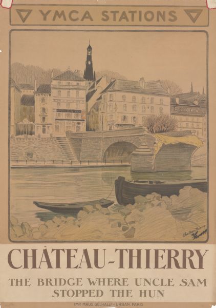 Poster with an illustration of the town of Château-Thierry, France from the bank of the Marne River, with two small boats in the foreground. A broken bridge is attached to the opposite shoreline of the river. French buildings and Balhan Tower are in the background. Château-Thierry was a key location in the First and Second Battles of the Marne during World War I. Text reads: "YMCA Stations. Château-Thierry. The Bridge Where Uncle Sam Stopped the Hun."