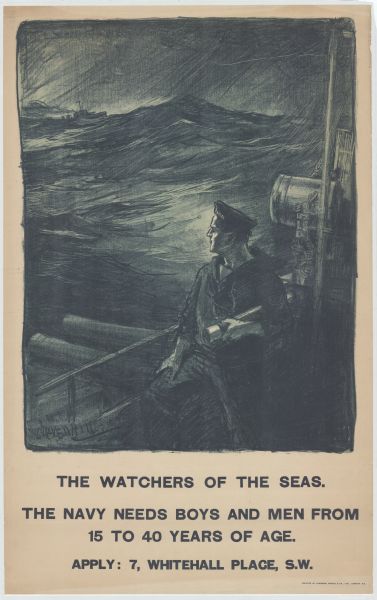 British poster with an illustration of a sailor holding a telescope under his left arm while standing on a the deck of a ship looking out at stormy seas towards another ship. Text reads: "The Watchers of the Seas. The Navy needs boys and men from 15 to 40 years of age. Apply: 7, Whitehall Place, S.W."